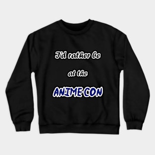 I'd rather be at the Anime Con! Crewneck Sweatshirt